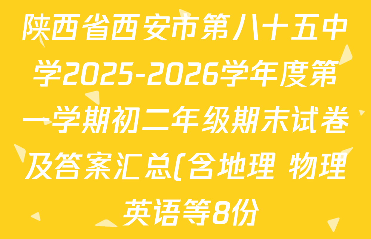 陕西省西安市第八十五中学2025-2026学年度第一学期初二年级期末试卷及答案汇总(含地理 物理 英语等8份) 陕西省西安市第八十五中学2025-2026学年度第一学期初二年级期末试卷及答案汇总(含地理 物理 英语等8份)
